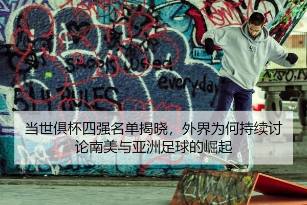 当世俱杯四强名单揭晓，外界为何持续讨论南美与亚洲足球的崛起