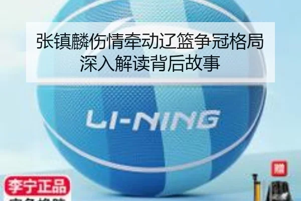 张镇麟伤情牵动辽篮争冠格局 深入解读背后故事